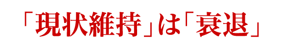 「現状維持」は「衰退」