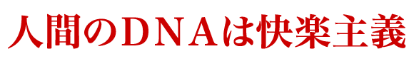 人間のＤＮＡは快楽主義