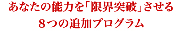 あなたの能力を「限界突破」させる８つの追加プログラム